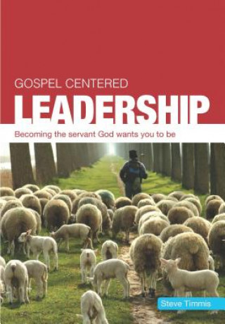 Gospel Centered Leadership: Becoming the Servant God Wants You to Be