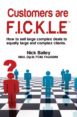 Customers Are F.I.C.K.L.E: How to Sell Large Complex Deals to Equally Large and Complex Clients