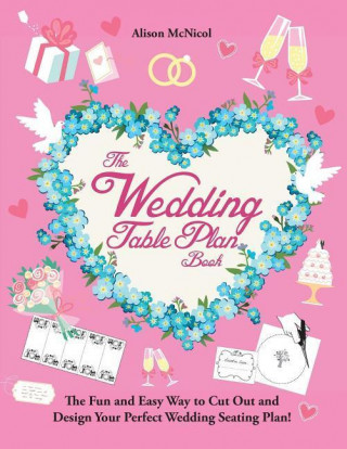 The Wedding Table Plan Book: The Fun and Easy Way to Cut Out and Design Your Perfect Wedding Seating Plan!
