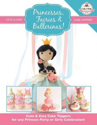 Princesses, Fairies & Ballerinas!: Cute & Easy Cake Toppers for Any Princess Party or Girly Celebration (Cute & Easy Cake Toppers Collection)