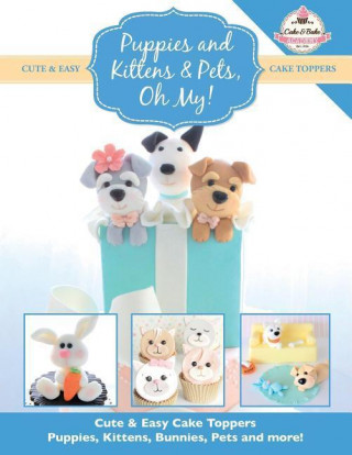 Puppies and Kittens & Pets, Oh My!: Cute & Easy Cake Toppers - Puppies, Kittens, Bunnies, Pets and More!
