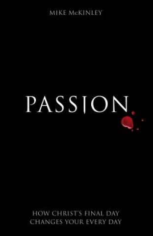 Passion: How Christ's Final Day Changes Your Every Day