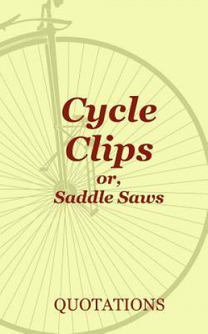 Cycle Clips or Saddle Saws: Inspirational and Amusing Quotes in Praise of Biking
