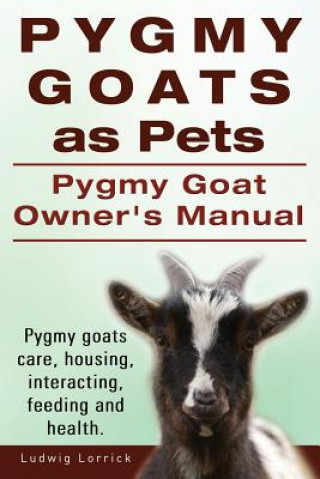 Pygmy Goats as Pets. Pygmy Goat Owners Manual. Pygmy goats care, housing, interacting, feeding and health.