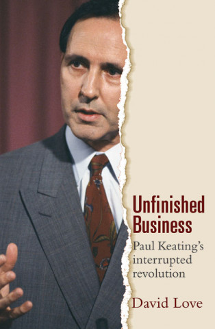 Unfinished Business: Paul Keating's Interrupted Revolution