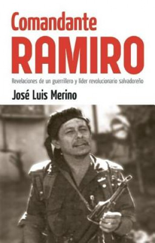 Comandante Ramiro: Revelaciones de un Guerrillero y Lider Revolucionario Salvadoreno