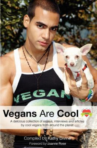 Vegans Are Cool: A Delicious Collection of Essays, Interviews and Articles by Cool Vegans from Around the Planet