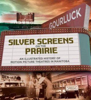 Silver Screens on the Prairie: An Illustrated History of Motion Picture Theaters in Manitoba