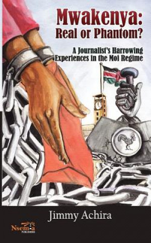 Mwakenya: Real or Phantom; Subtitle: A Journalist's Harrowing Experience in the Moi Regime