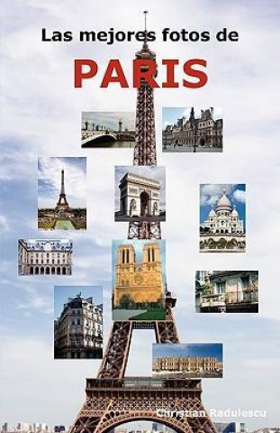 Las Mejores Fotos de Paris: Incluyendo Las Principales Atracciones Como La Torre Eiffel, El Museo de Louvre, La Catedral de Notre Dame, El Arco de