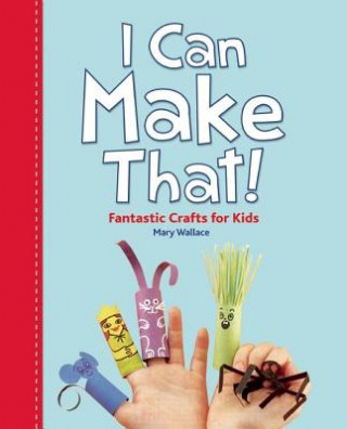 I Can Make That!: Fantastic Crafts for Kids!