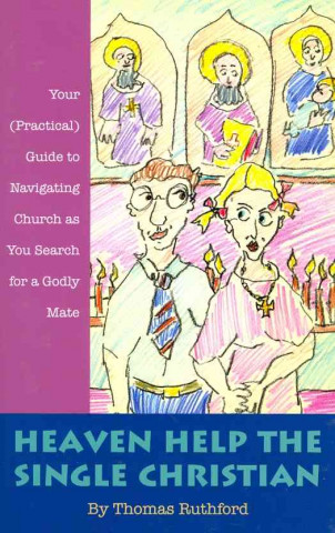 Heaven Help the Single Christian: Your (Practical) Guide to Navigating Church as You Search for a Godly Mate