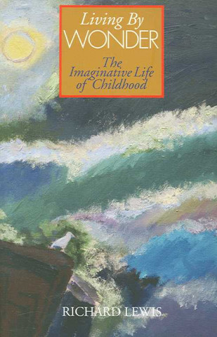 Living by Wonder: Writings on the Imaginative Life of Childhood