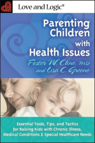 Parenting Children with Health Issues: Essential Tools, Tips, and Tactics for Raising Kids with Chronic Illness, Medical Conditions & Special Healthca