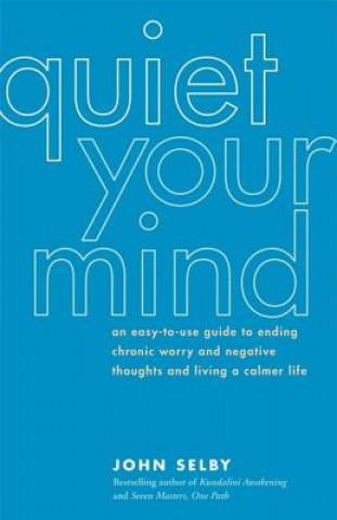Quiet Your Mind: An Easy-To-Use Guide to Ending Chronic Worry and Negative Thoughts and Living a Calmer Life