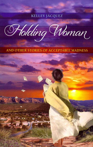 Holding Woman and Other Stories of Acceptable Madness