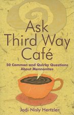 Ask Third Way Cafe: 50 Common and Quirky Questions about Mennonites