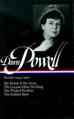 Dawn Powell Novels, 1944-1962: My Home is Far Away, the Locusts Have No King, the Wicked Pavilion, the Golden Spur