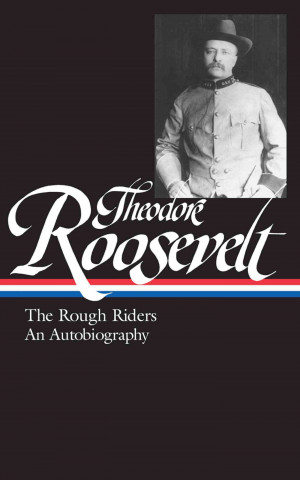Theodore Roosevelt: The Rough Riders and an Autobiography