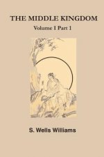 The Middle Kingdom: A Survey of the Geography, Government, Literature, Social Life, Arts, and History of the Chinese Empire and Its Inhabi