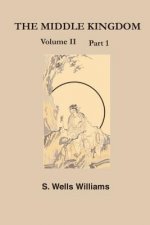 The Middle Kingdom: A Survey of the Geography, Government, Literature, Social Life, Arts, and History of the Chinese Empire Andits Inhabit