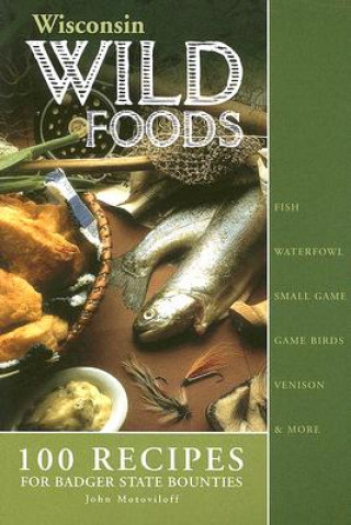 Wisconsin Wild Foods: 100 Recipes for Badger State Bounties