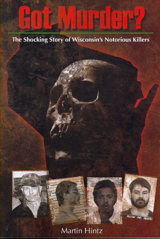 Got Murder: Shocking True Stories of Wisconsins Notorious Killers