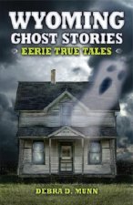 Wyoming Ghost Stories: Eerie True Tales