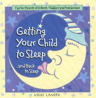 Getting Your Child to Sleep and Back to Sleep Tips for Parents of Infants, Toddlers and Preschoolers