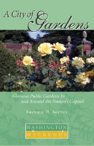A City of Gardens: Glorious Public Gardens in and Around the Nation S Capital