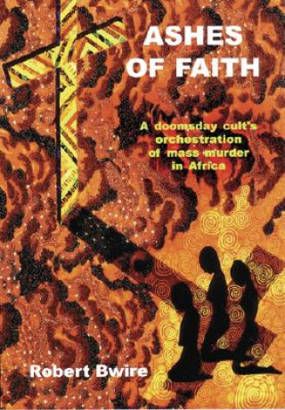 Ashes of Faith: A Doomsday Cult's Orchestration of Mass Murder in Africa
