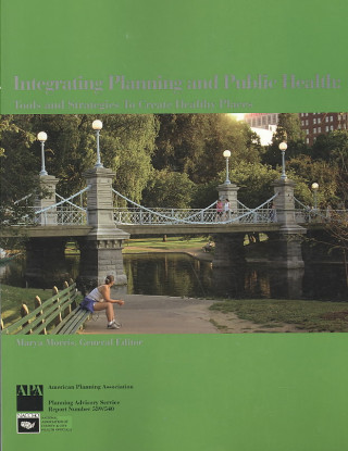 Integrating Planning and Public Health: Tools and Strategies to Create Healthy Places