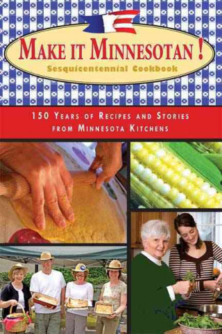 Make It Minnesotan!: Sesquicentennial Cookbook: 150 Years of Recipes and Stories from Minnesota Kitchens