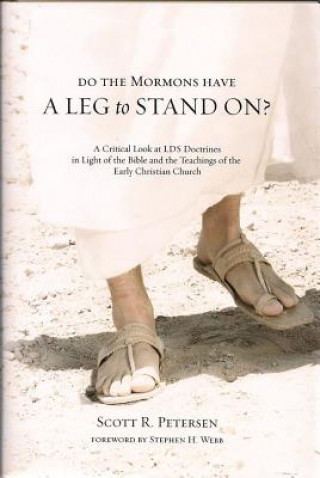 Do the Mormons Have a Leg to Stand On?: A Critical Look at LDS Doctrines in Light of the Bible & the Teachings of the Early Christian Church