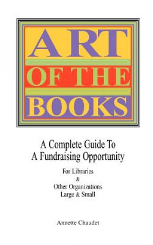 Art of the Books a Complete Guide to a Fundraising Project for Libraries & Other Organizations