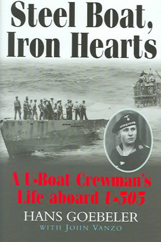 Steel Boat, Iron Hearts: A U-Boat Crewman's Life Aboard U-505