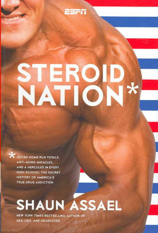 Steroid Nation: Juiced Home Run Totals, Anti-Aging Miracles, and a Hercules in Every High School: The Secret History of America's True