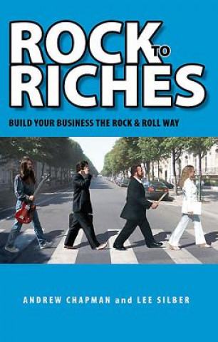 Rock to Riches: Build Your Business the Rock & Roll Way