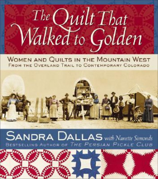 The Quilt That Walked to Golden: Women and Quilts in the Mountain West: From the Overland Trail to Contemporary Colorado