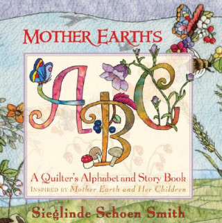 Mother Earth's ABC: A Quilted Alphabet & Story Book