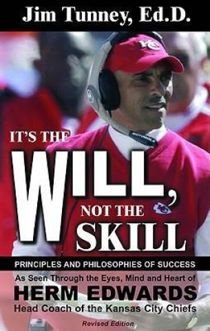 It's the Will, Not the Skill: Principles and Philosophies of Success as Seen Through the Eyes, Mind and Heart of Herm Edwards, Head Coach of the Kan