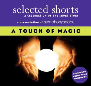 Selected Shorts: A Touch of Magic: A Celebration of the Short Story