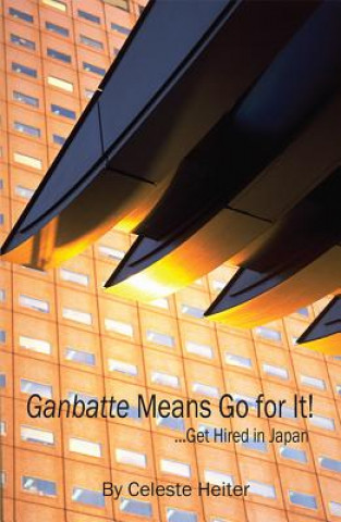 Ganbatte Means Go for It!: ... Get Hired in Japan