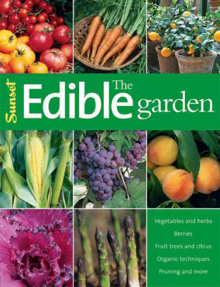 The Edible Garden: Vegetables and Herbs; Berries; Fruit Trees, and Citrus; Organic Techniques, Pruning and More