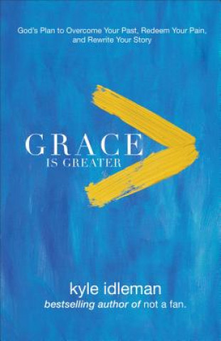 Grace Is Greater - God`s Plan to Overcome Your Past, Redeem Your Pain, and Rewrite Your Story