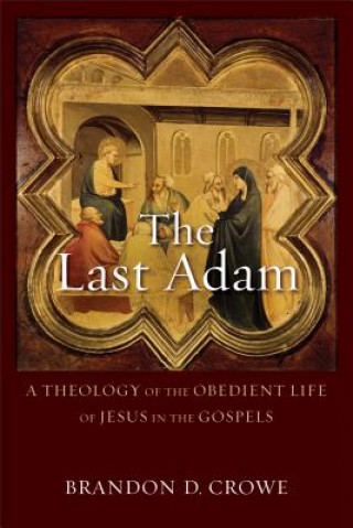 Last Adam - A Theology of the Obedient Life of Jesus in the Gospels