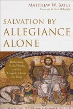 Salvation by Allegiance Alone - Rethinking Faith, Works, and the Gospel of Jesus the King