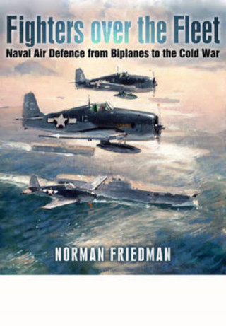 Fighters Over the Fleet: Naval Air Defence from Biplanes to the Cold War