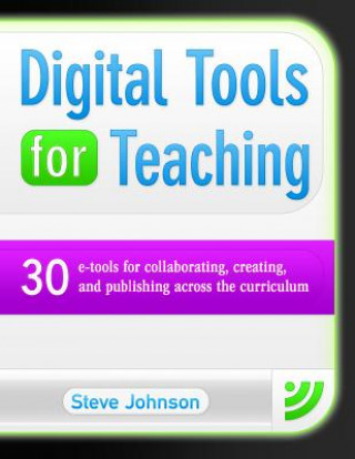 Digital Tools for Teaching: 30 E-Tools for Collaborating, Creating, and Publishing Across the Curriculum