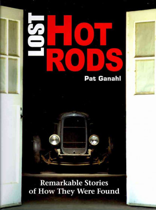 Lost Hot Rods: Remarkable Stories of How: Remarkable Stories of How They Were Found